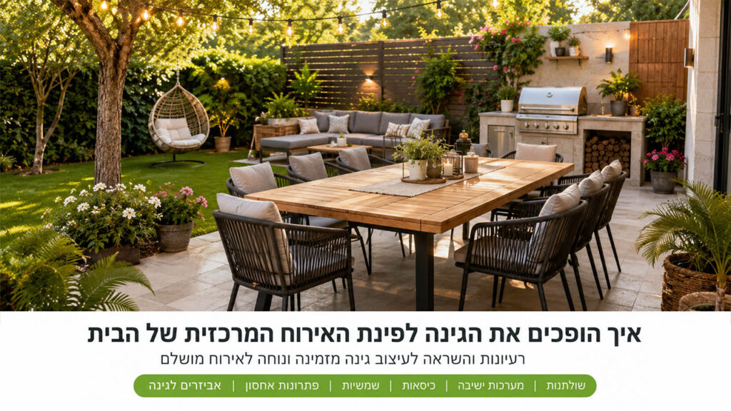 איך הופכים את הגינה לפינת האירוח המרכזית של הבית